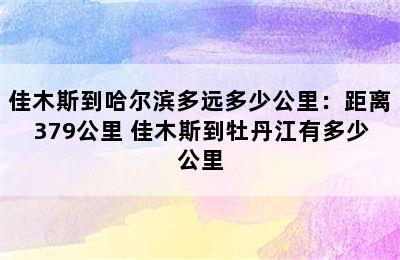 佳木斯到哈尔滨多远多少公里：距离379公里 佳木斯到牡丹江有多少公里